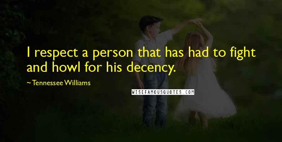 Tennessee Williams Quotes: I respect a person that has had to fight and howl for his decency.