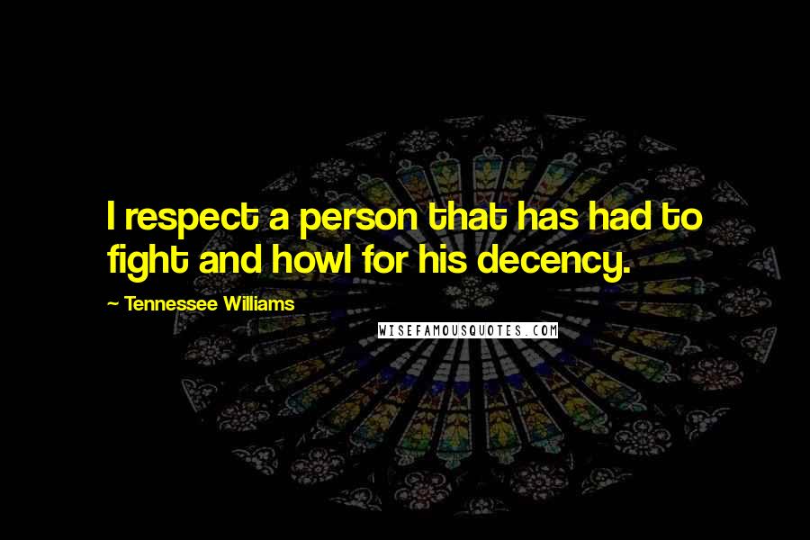 Tennessee Williams Quotes: I respect a person that has had to fight and howl for his decency.