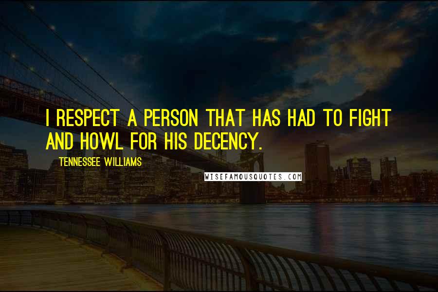 Tennessee Williams Quotes: I respect a person that has had to fight and howl for his decency.