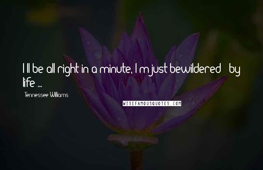 Tennessee Williams Quotes: I'll be all right in a minute, I'm just bewildered - by life ...