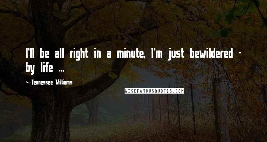 Tennessee Williams Quotes: I'll be all right in a minute, I'm just bewildered - by life ...