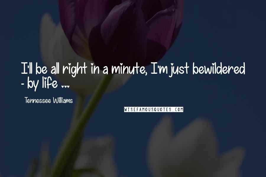 Tennessee Williams Quotes: I'll be all right in a minute, I'm just bewildered - by life ...