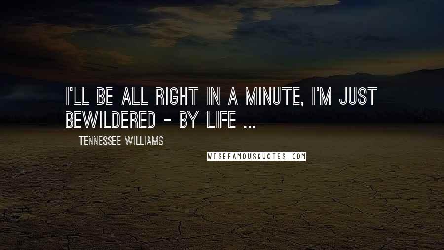Tennessee Williams Quotes: I'll be all right in a minute, I'm just bewildered - by life ...