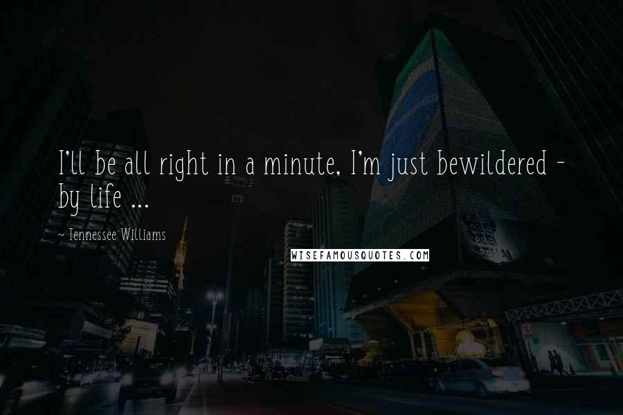 Tennessee Williams Quotes: I'll be all right in a minute, I'm just bewildered - by life ...