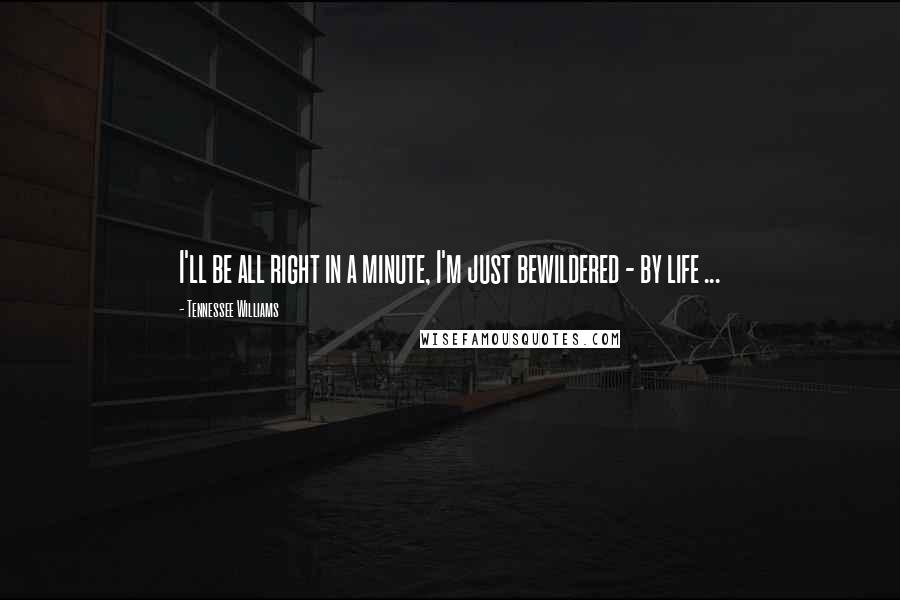 Tennessee Williams Quotes: I'll be all right in a minute, I'm just bewildered - by life ...