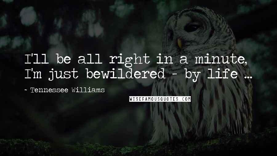 Tennessee Williams Quotes: I'll be all right in a minute, I'm just bewildered - by life ...