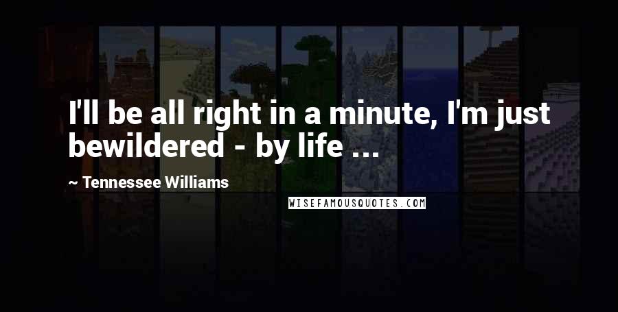 Tennessee Williams Quotes: I'll be all right in a minute, I'm just bewildered - by life ...