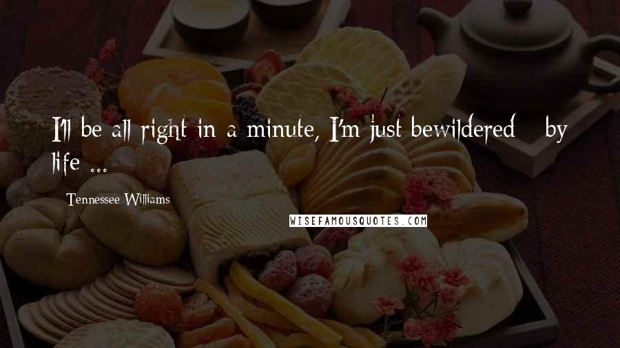 Tennessee Williams Quotes: I'll be all right in a minute, I'm just bewildered - by life ...