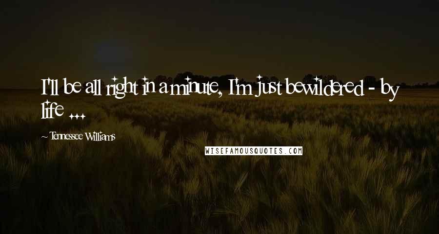 Tennessee Williams Quotes: I'll be all right in a minute, I'm just bewildered - by life ...