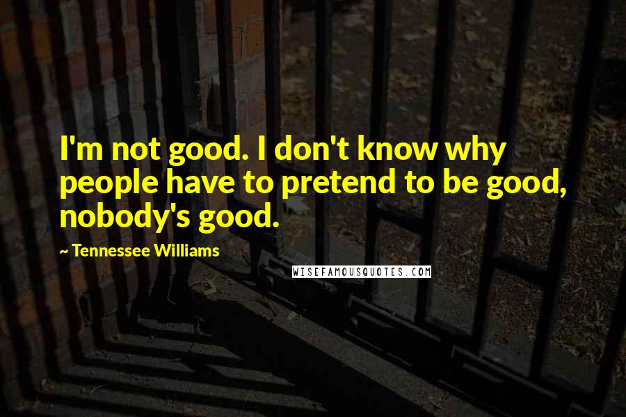 Tennessee Williams Quotes: I'm not good. I don't know why people have to pretend to be good, nobody's good.