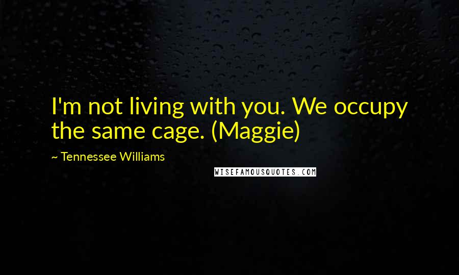 Tennessee Williams Quotes: I'm not living with you. We occupy the same cage. (Maggie)