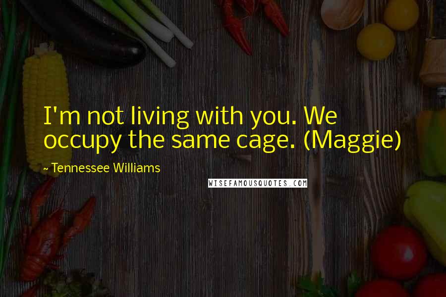 Tennessee Williams Quotes: I'm not living with you. We occupy the same cage. (Maggie)