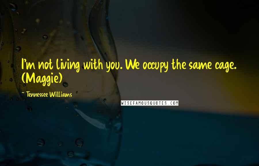 Tennessee Williams Quotes: I'm not living with you. We occupy the same cage. (Maggie)