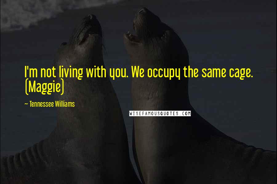 Tennessee Williams Quotes: I'm not living with you. We occupy the same cage. (Maggie)