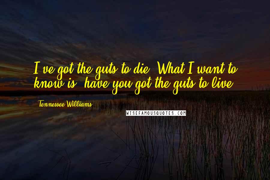 Tennessee Williams Quotes: I've got the guts to die. What I want to know is, have you got the guts to live?