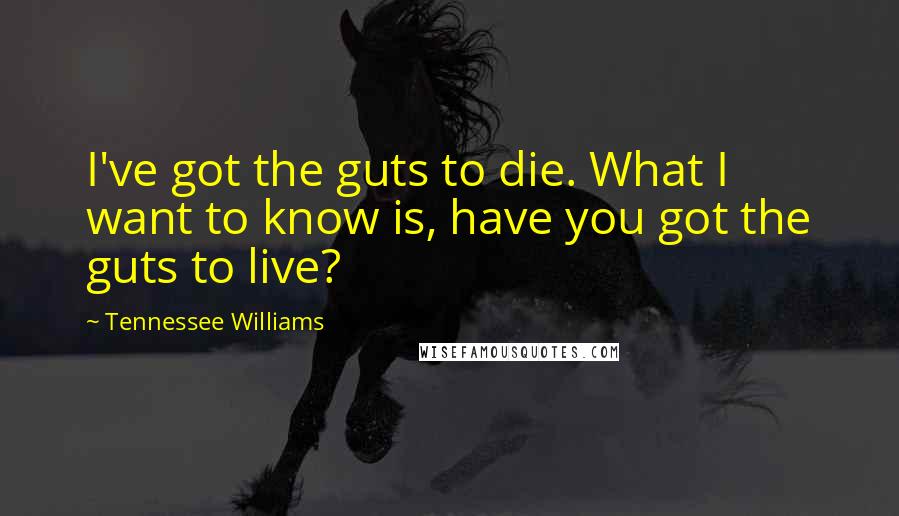 Tennessee Williams Quotes: I've got the guts to die. What I want to know is, have you got the guts to live?