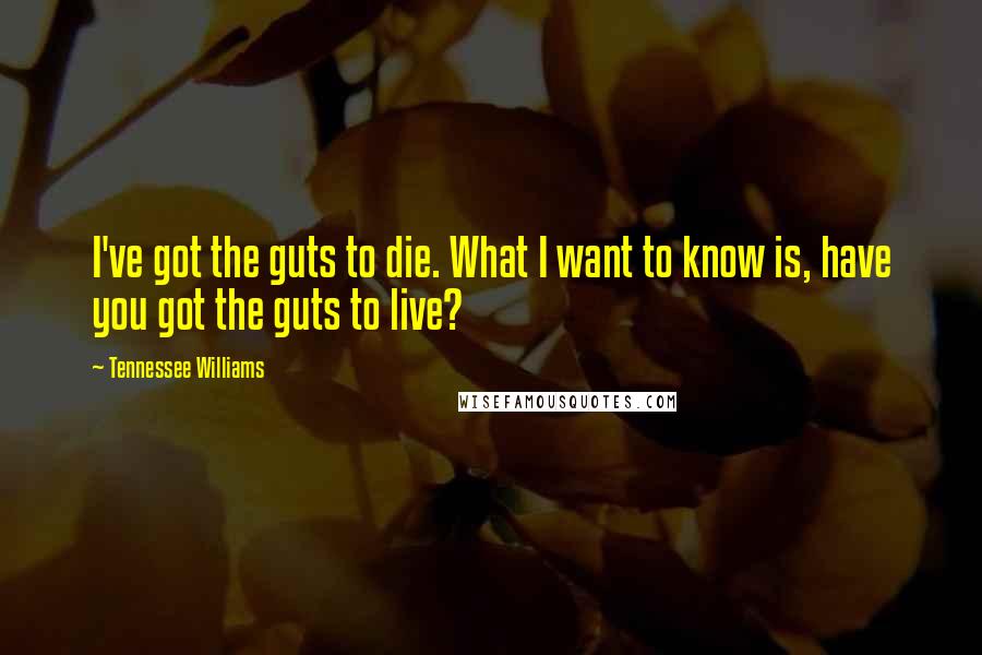 Tennessee Williams Quotes: I've got the guts to die. What I want to know is, have you got the guts to live?