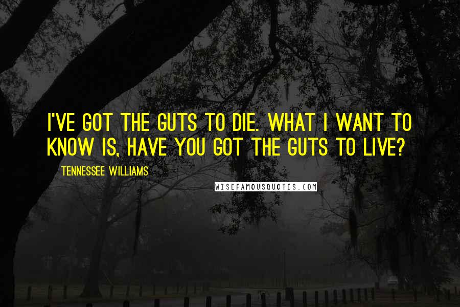 Tennessee Williams Quotes: I've got the guts to die. What I want to know is, have you got the guts to live?