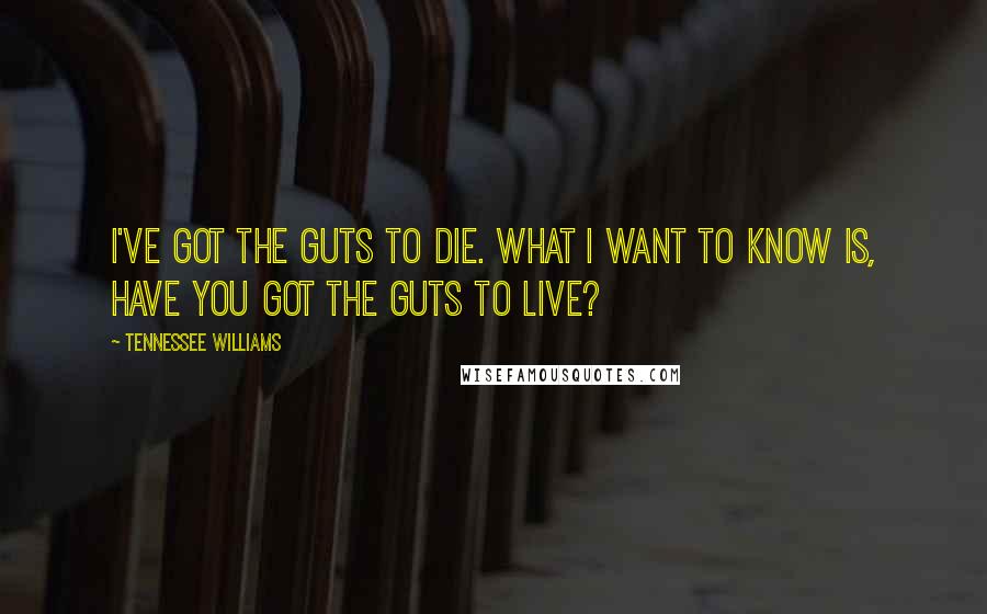 Tennessee Williams Quotes: I've got the guts to die. What I want to know is, have you got the guts to live?