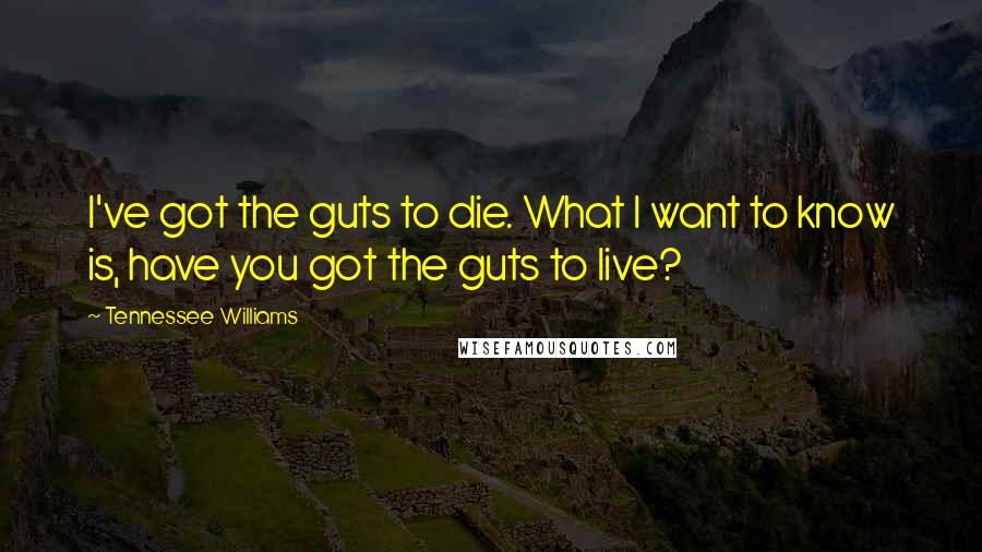 Tennessee Williams Quotes: I've got the guts to die. What I want to know is, have you got the guts to live?