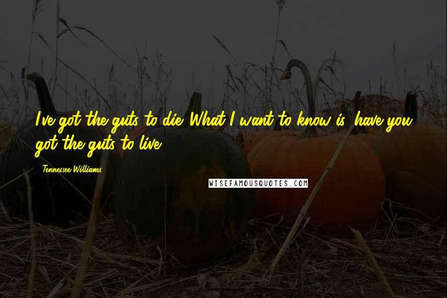 Tennessee Williams Quotes: I've got the guts to die. What I want to know is, have you got the guts to live?