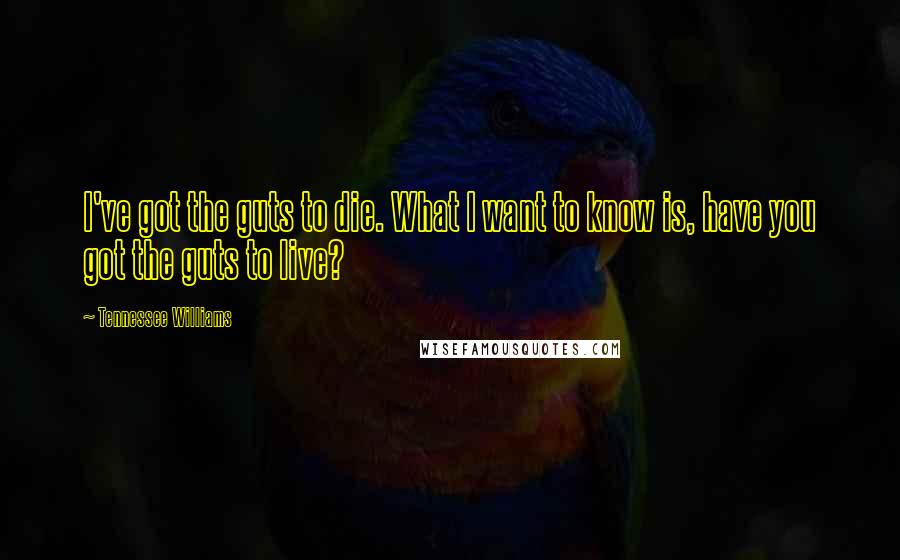 Tennessee Williams Quotes: I've got the guts to die. What I want to know is, have you got the guts to live?