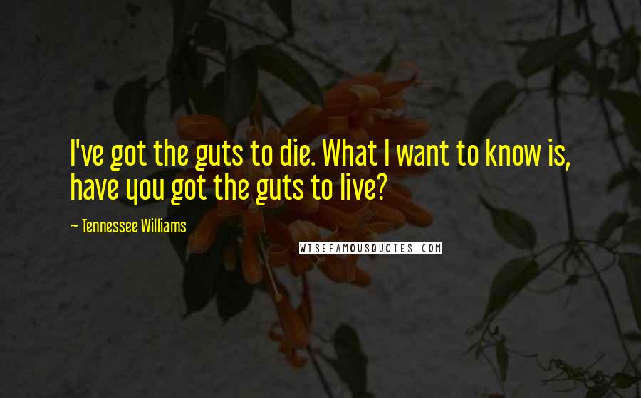 Tennessee Williams Quotes: I've got the guts to die. What I want to know is, have you got the guts to live?