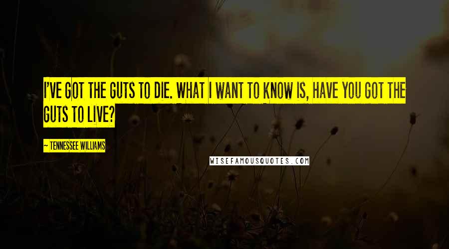 Tennessee Williams Quotes: I've got the guts to die. What I want to know is, have you got the guts to live?