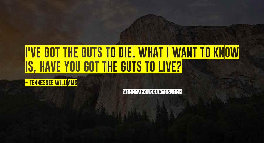 Tennessee Williams Quotes: I've got the guts to die. What I want to know is, have you got the guts to live?