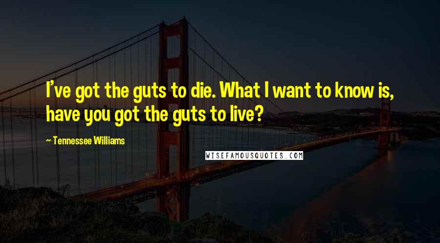 Tennessee Williams Quotes: I've got the guts to die. What I want to know is, have you got the guts to live?