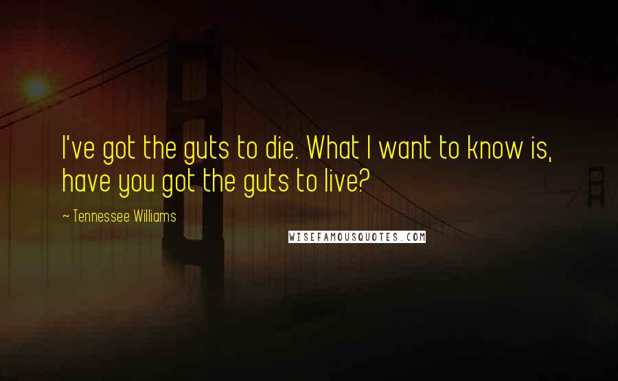 Tennessee Williams Quotes: I've got the guts to die. What I want to know is, have you got the guts to live?