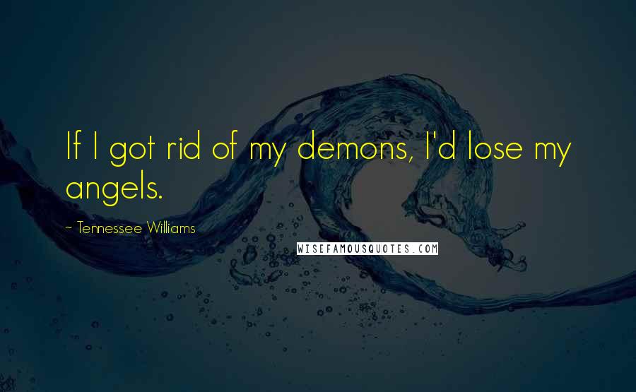 Tennessee Williams Quotes: If I got rid of my demons, I'd lose my angels.