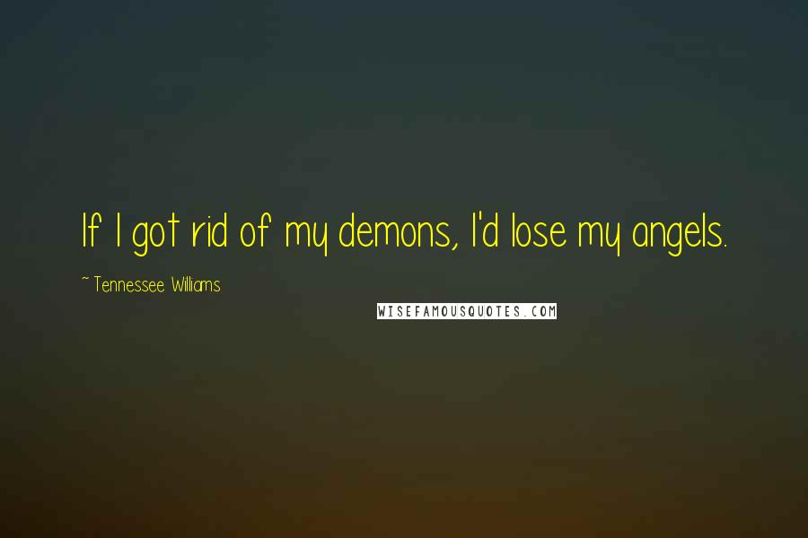 Tennessee Williams Quotes: If I got rid of my demons, I'd lose my angels.