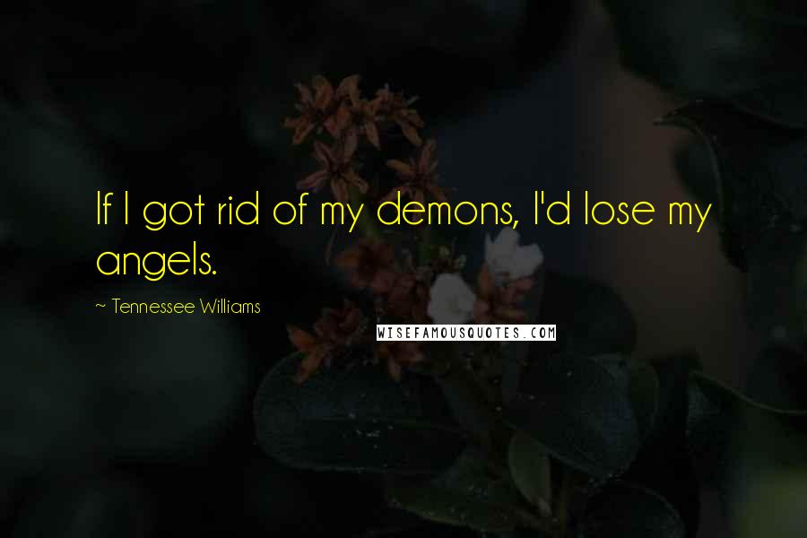 Tennessee Williams Quotes: If I got rid of my demons, I'd lose my angels.