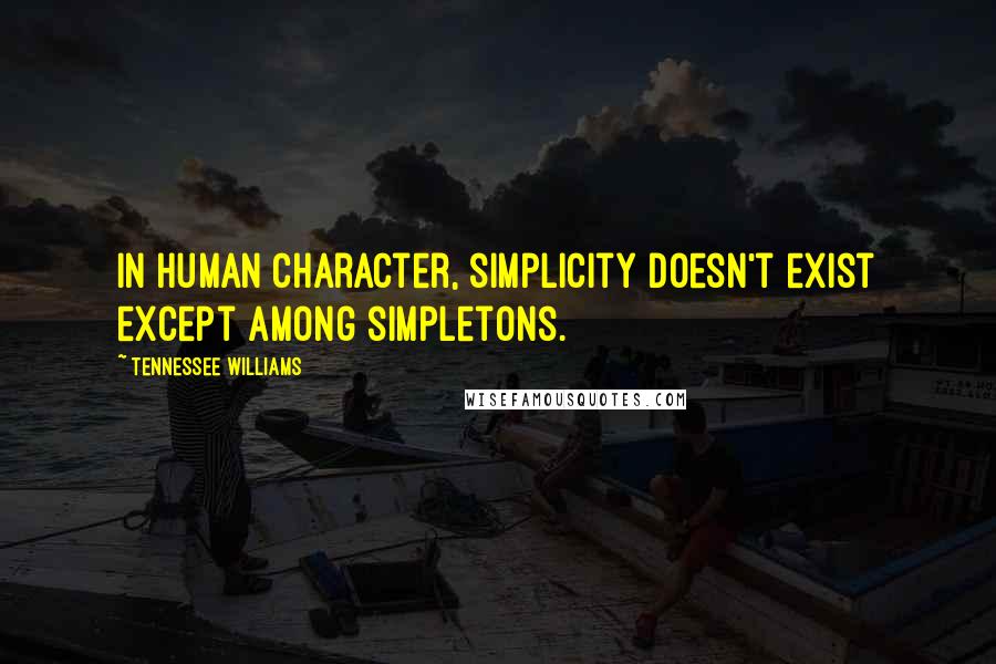 Tennessee Williams Quotes: In human character, simplicity doesn't exist except among simpletons.