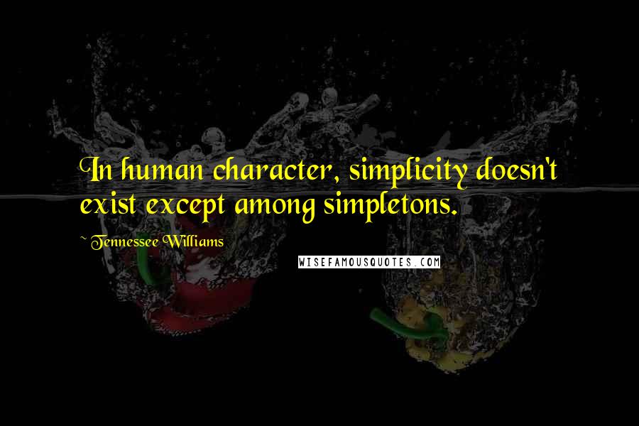 Tennessee Williams Quotes: In human character, simplicity doesn't exist except among simpletons.