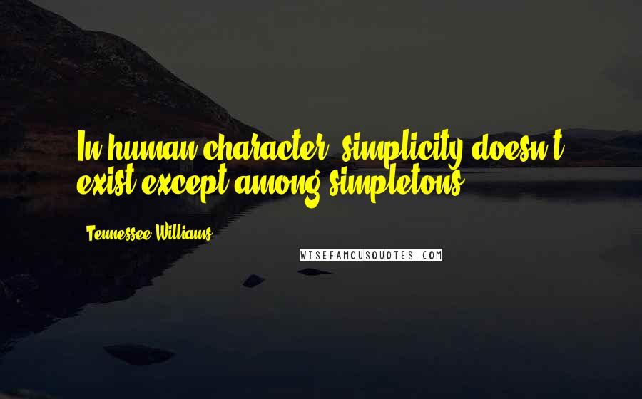 Tennessee Williams Quotes: In human character, simplicity doesn't exist except among simpletons.