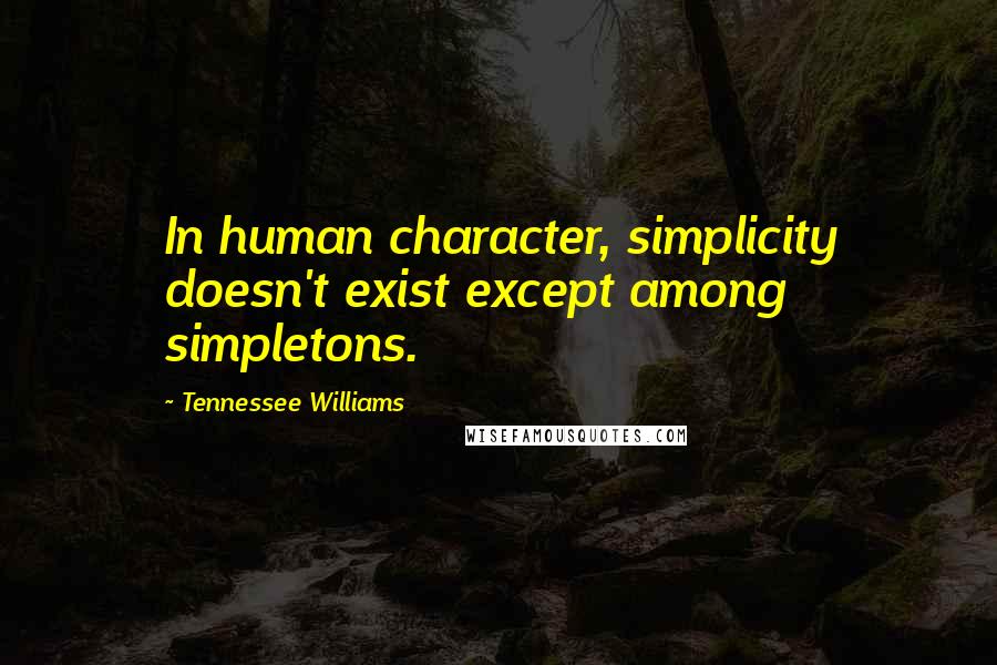 Tennessee Williams Quotes: In human character, simplicity doesn't exist except among simpletons.