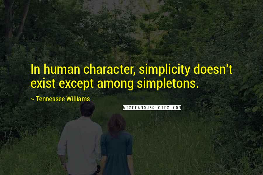 Tennessee Williams Quotes: In human character, simplicity doesn't exist except among simpletons.