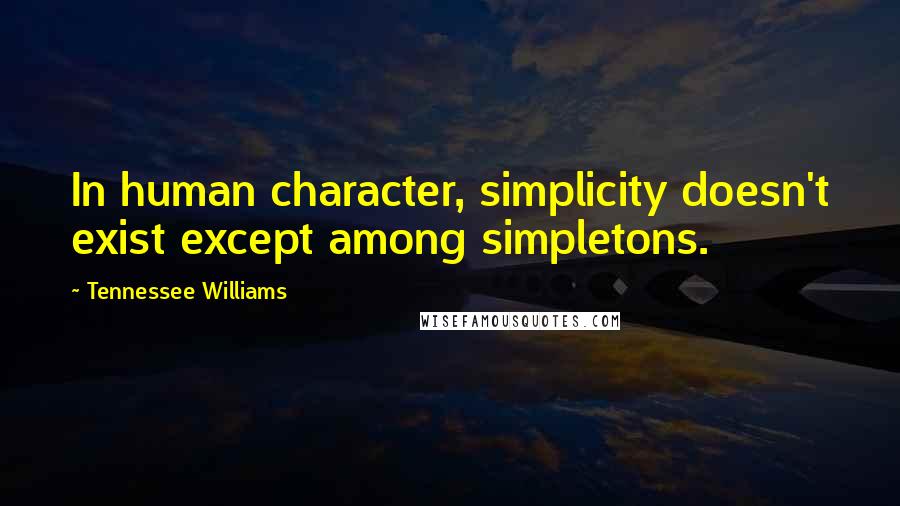 Tennessee Williams Quotes: In human character, simplicity doesn't exist except among simpletons.