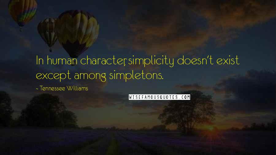 Tennessee Williams Quotes: In human character, simplicity doesn't exist except among simpletons.