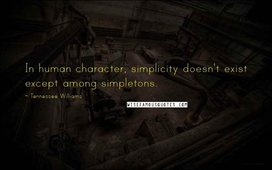 Tennessee Williams Quotes: In human character, simplicity doesn't exist except among simpletons.