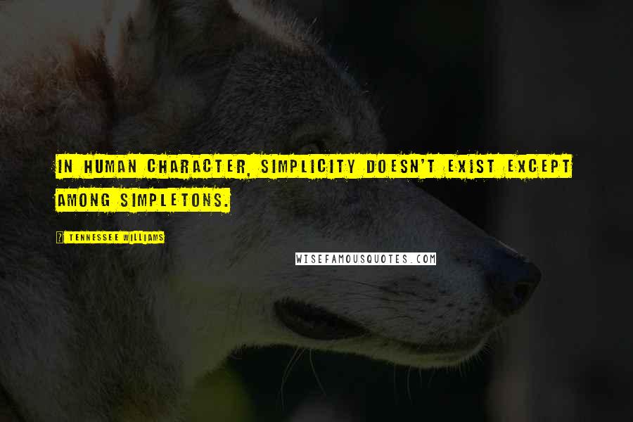 Tennessee Williams Quotes: In human character, simplicity doesn't exist except among simpletons.