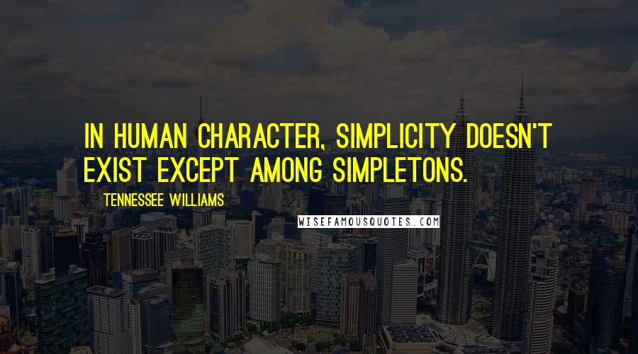 Tennessee Williams Quotes: In human character, simplicity doesn't exist except among simpletons.