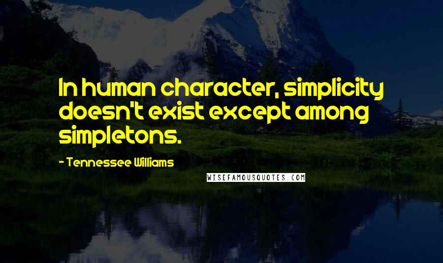 Tennessee Williams Quotes: In human character, simplicity doesn't exist except among simpletons.