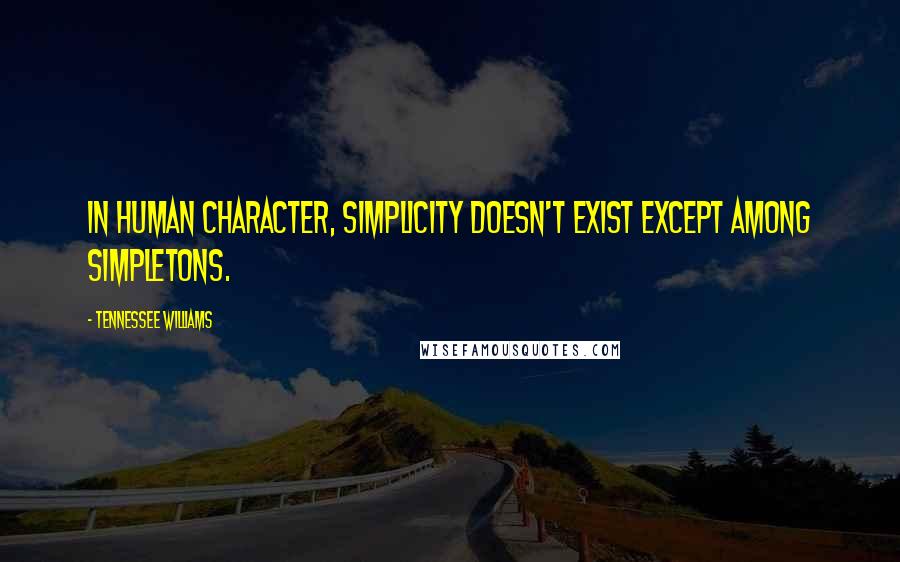 Tennessee Williams Quotes: In human character, simplicity doesn't exist except among simpletons.