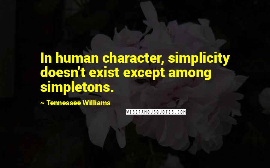 Tennessee Williams Quotes: In human character, simplicity doesn't exist except among simpletons.