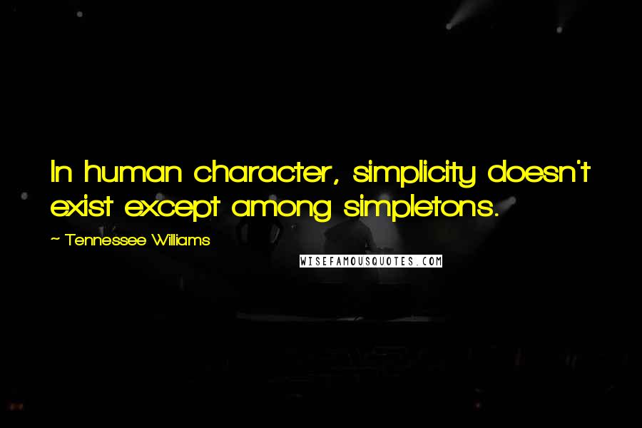 Tennessee Williams Quotes: In human character, simplicity doesn't exist except among simpletons.