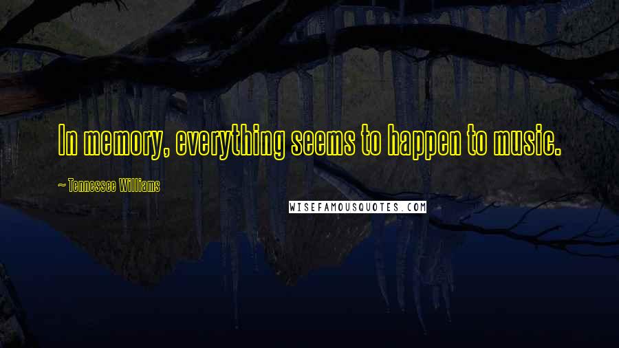 Tennessee Williams Quotes: In memory, everything seems to happen to music.