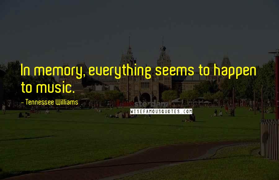 Tennessee Williams Quotes: In memory, everything seems to happen to music.